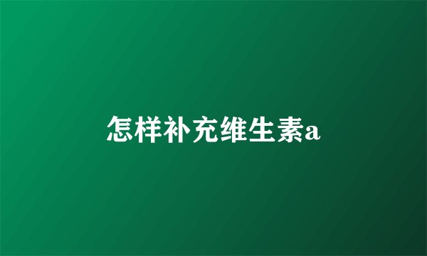怎样补充维生素a