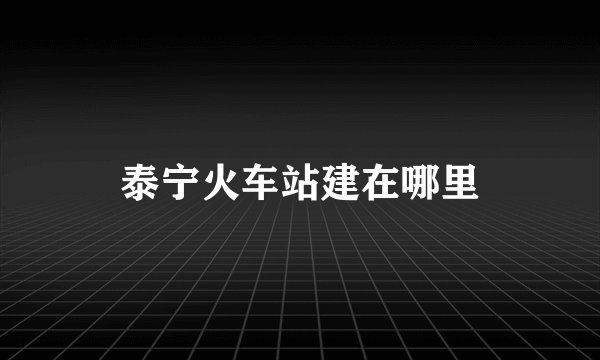 泰宁火车站建在哪里