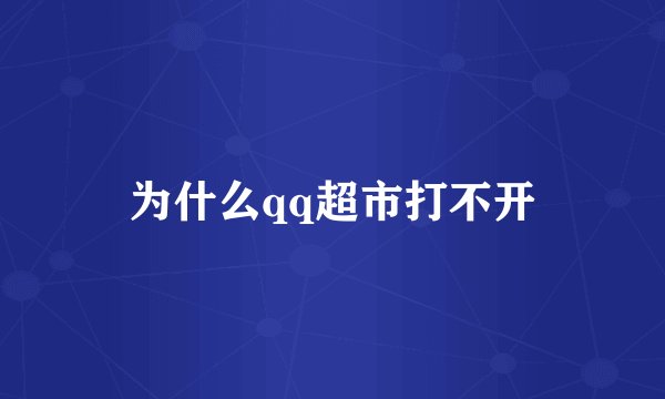 为什么qq超市打不开