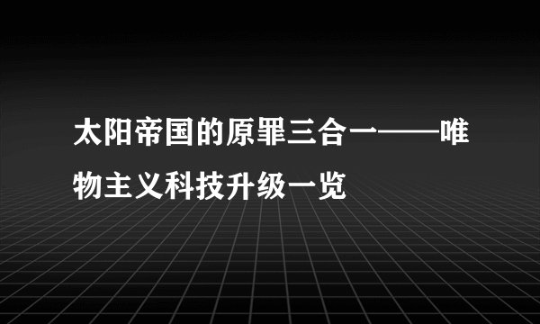 太阳帝国的原罪三合一——唯物主义科技升级一览