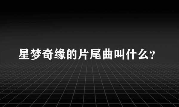 星梦奇缘的片尾曲叫什么？