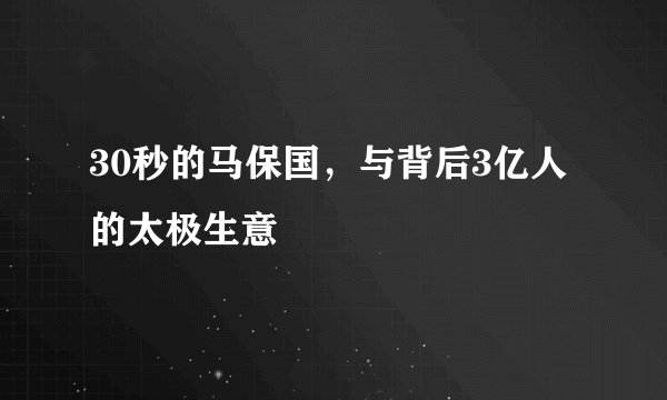 30秒的马保国，与背后3亿人的太极生意