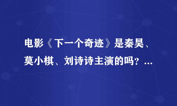 电影《下一个奇迹》是秦昊、莫小棋、刘诗诗主演的吗？是什么内容的片子啊？