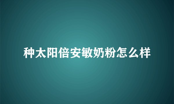 种太阳倍安敏奶粉怎么样