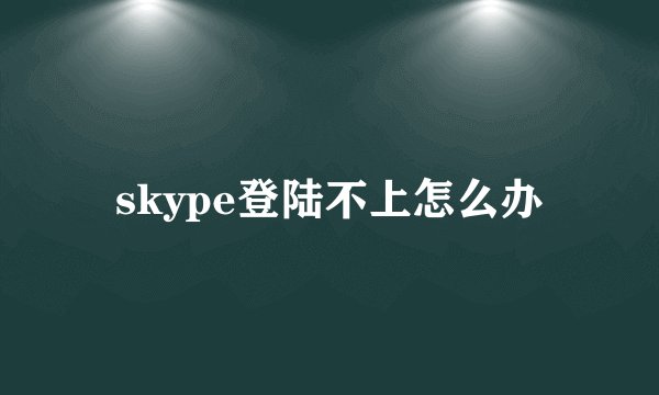 skype登陆不上怎么办