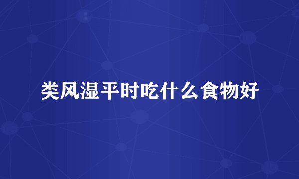 类风湿平时吃什么食物好