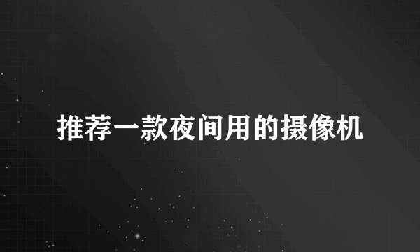推荐一款夜间用的摄像机
