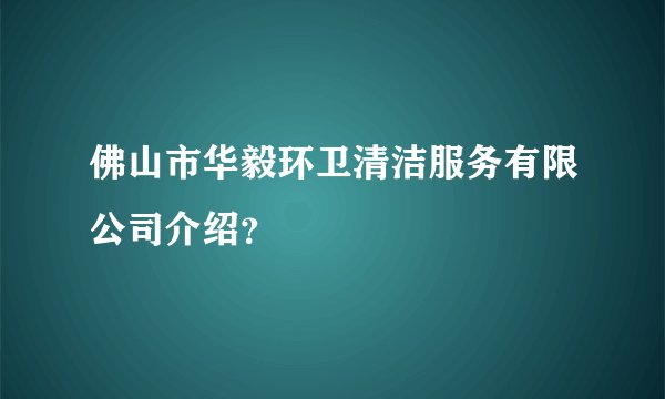 佛山市华毅环卫清洁服务有限公司介绍?