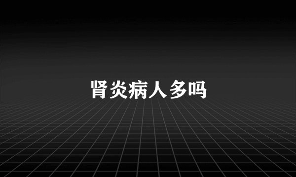 肾炎病人多吗