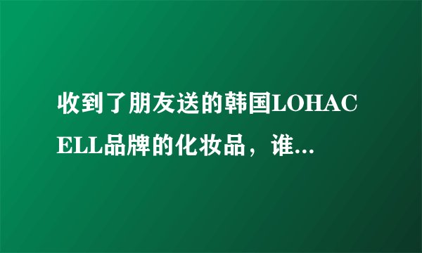 收到了朋友送的韩国LOHACELL品牌的化妆品，谁知道这个牌子在韩国怎样？