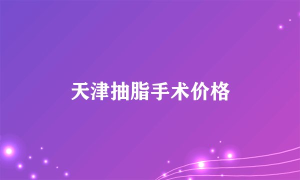 天津抽脂手术价格