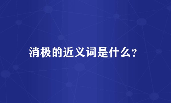 消极的近义词是什么？