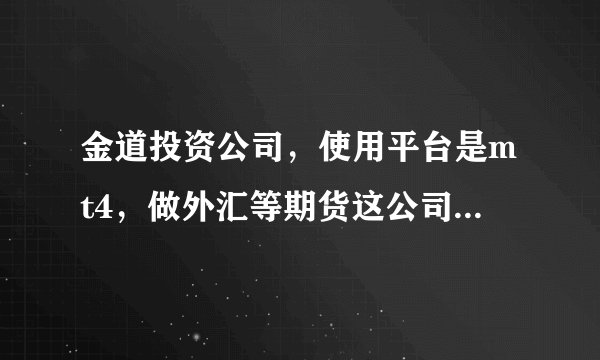金道投资公司，使用平台是mt4，做外汇等期货这公司可靠吗？