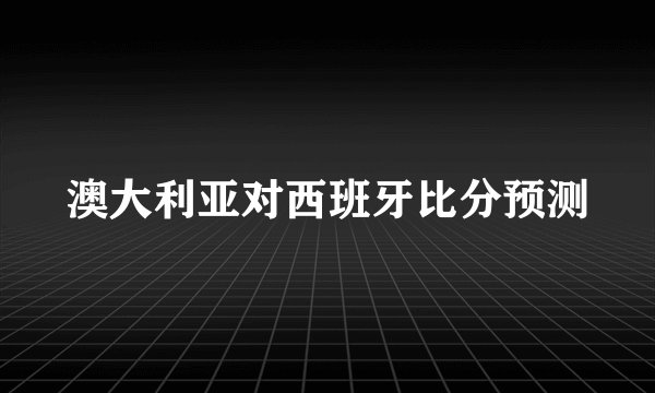 澳大利亚对西班牙比分预测