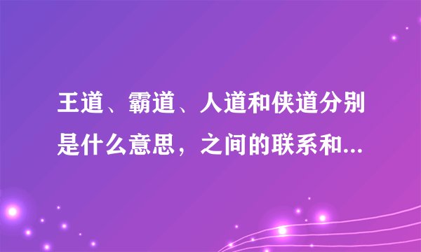 王道、霸道、人道和侠道分别是什么意思，之间的联系和区别又是什么？