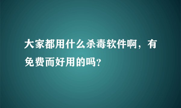 大家都用什么杀毒软件啊，有免费而好用的吗？