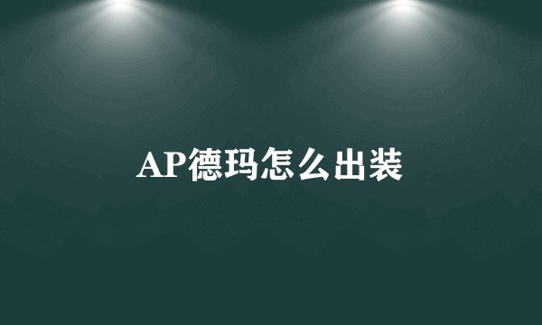 AP德玛怎么出装
