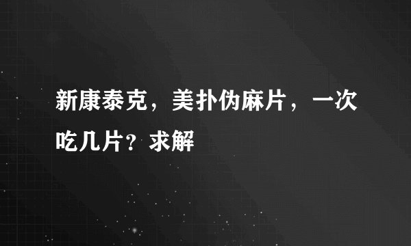 新康泰克，美扑伪麻片，一次吃几片？求解