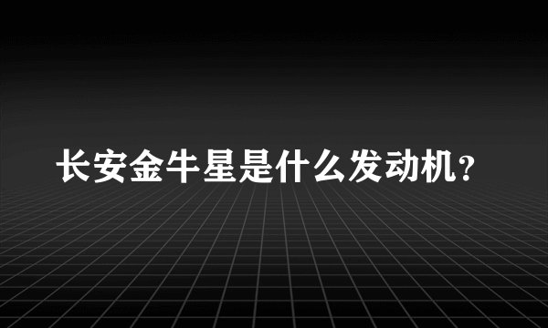 长安金牛星是什么发动机？