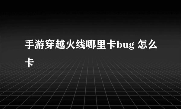 手游穿越火线哪里卡bug 怎么卡