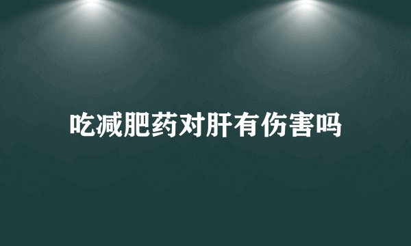 吃减肥药对肝有伤害吗