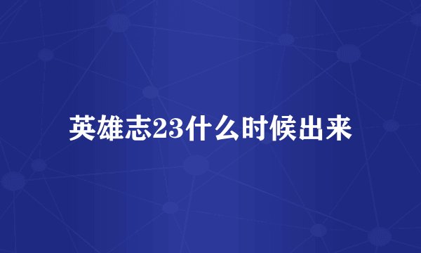 英雄志23什么时候出来