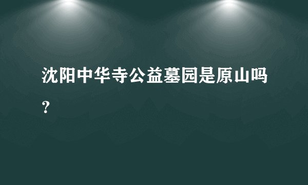 沈阳中华寺公益墓园是原山吗？