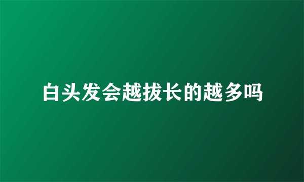白头发会越拔长的越多吗