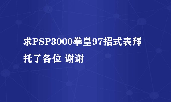 求PSP3000拳皇97招式表拜托了各位 谢谢