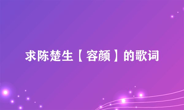 求陈楚生【容颜】的歌词