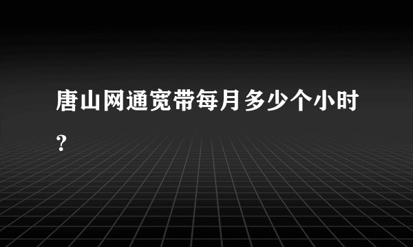 唐山网通宽带每月多少个小时？