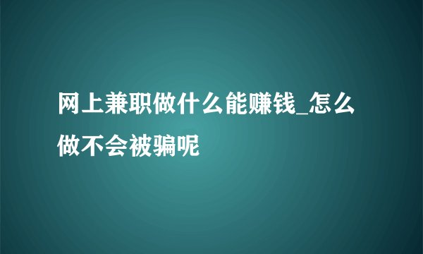 网上兼职做什么能赚钱_怎么做不会被骗呢