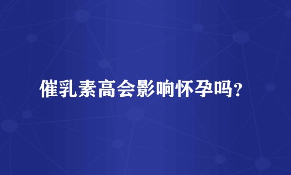 催乳素高会影响怀孕吗？