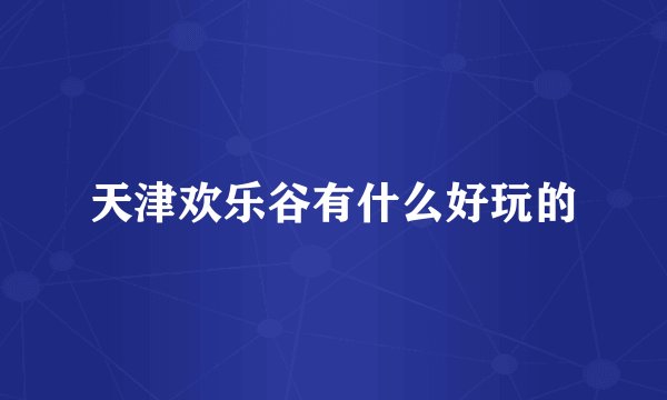天津欢乐谷有什么好玩的