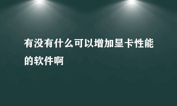有没有什么可以增加显卡性能的软件啊