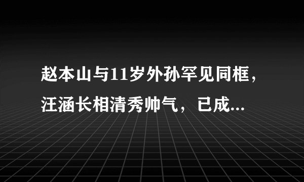 赵本山与11岁外孙罕见同框，汪涵长相清秀帅气，已成为小童星