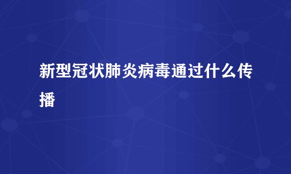 新型冠状肺炎病毒通过什么传播