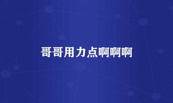 哥哥用力点啊啊啊