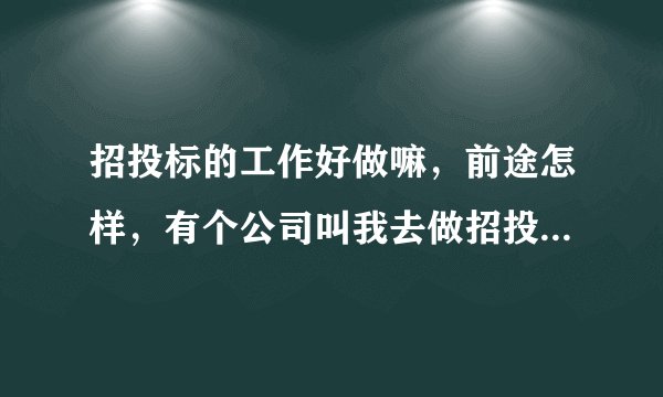 招投标的工作好做嘛，前途怎样，有个公司叫我去做招投标，正犹豫中？