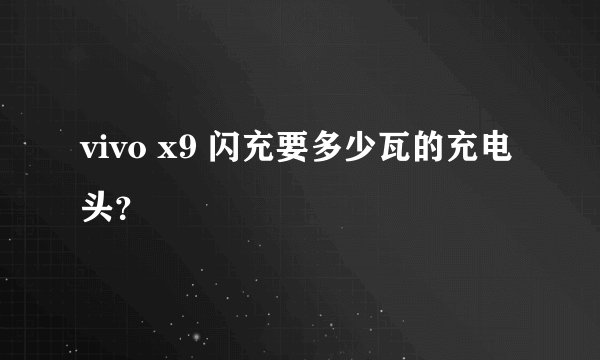 vivo x9 闪充要多少瓦的充电头？