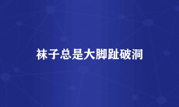 袜子总是大脚趾破洞