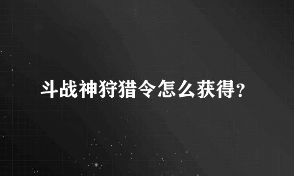斗战神狩猎令怎么获得？