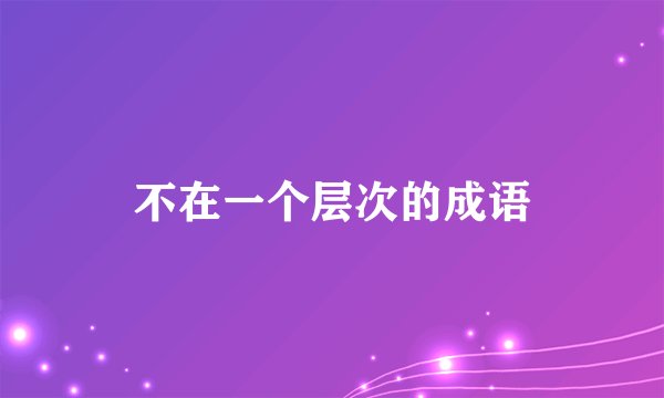 不在一个层次的成语