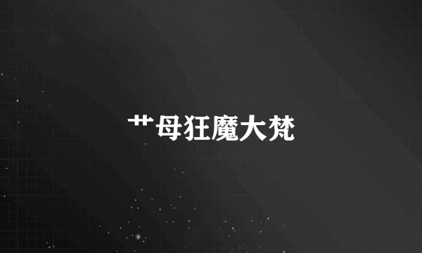 艹母狂魔大梵