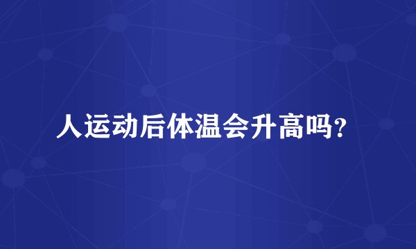 人运动后体温会升高吗?