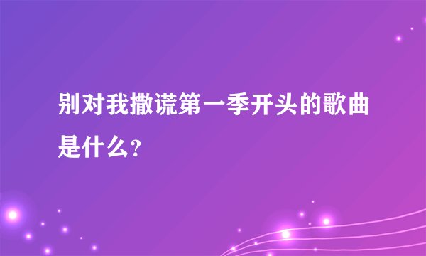 别对我撒谎第一季开头的歌曲是什么？