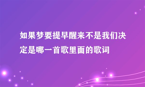 如果梦要提早醒来不是我们决定是哪一首歌里面的歌词
