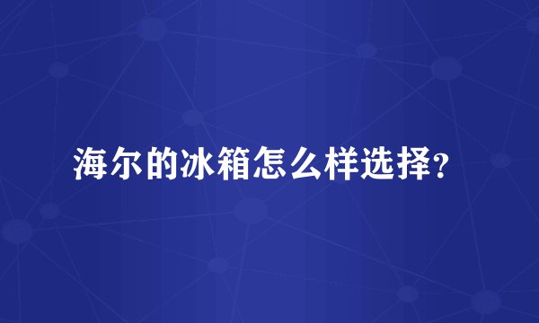 海尔的冰箱怎么样选择？
