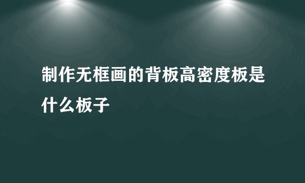制作无框画的背板高密度板是什么板子