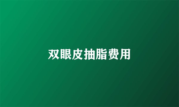 双眼皮抽脂费用